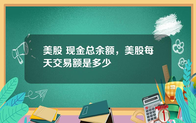 美股 现金总余额，美股每天交易额是多少